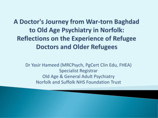 Dr Yasir Hameed (MRCPsych, PgCert Clin Edu, FHEA)
Specialist Registrar
Old Age & General Adult Psychiatry
Norfolk and Suffolk NHS Foundation Trust
 
