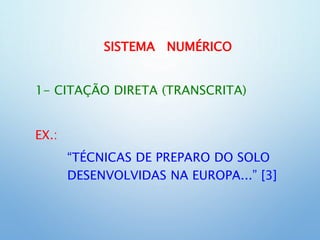 SISTEMA NUMÉRICO
1- CITAÇÃO DIRETA (TRANSCRITA)
EX.:
“TÉCNICAS DE PREPARO DO SOLO
DESENVOLVIDAS NA EUROPA...” [3]
 