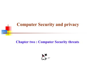 Computer Security and privacy
Chapter two : Computer Security threats
 