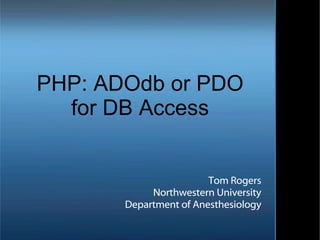 PHP: ADOdb or PDO for DB Access Tom Rogers Northwestern University Department of Anesthesiology 