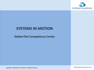 SYSTEMS IN MOTIONAdobe Flex Competency Center www.systemsinmotion.com Copyright © 2010 Systems In Motion. All Rights Reserved. 