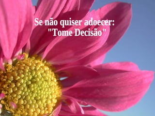 Se não quiser adoecer: "Tome Decisão" 
