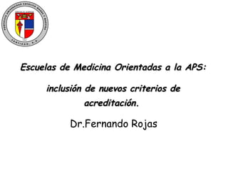 Escuelas de Medicina Orientadas a la APS:  inclusión de nuevos criterios de acreditación.   Dr.Fernando Rojas 