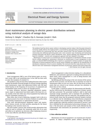 Asset maintenance planning in electric power distribution network
using statistical analysis of outage data
Anthony U. Adoghe ⇑
, Claudius Ojo A. Awosope, Joseph C. Ekeh
Covenant University, Department of Electrical and Information Engineering, Ota, Ogun State, Nigeria
a r t i c l e i n f o
Article history:
Received 14 June 2011
Received in revised form 29 June 2012
Accepted 27 October 2012
Available online 4 January 2013
Keywords:
Maintenance planning
Asset management
Statistical analysis
Outage data
a b s t r a c t
The problems faced by electric power utilities in developing countries today is that the power demand is
increasing rapidly whereas the supply growth is constrained by aging generating and distributing assets,
scarce resources for constructing new ones and other societal issues. This has resulted in the need for
constructing new additional generating plants and a more economic ways of planning and maintaining
existing Generating and Electric power distribution assets. System planning and maintenance that is
based on reliability – centred asset management approach had been adopted in this paper.
Maintenance of critical asset is an essential part of asset management in distribution network. In most
Electric utilities, planning for maintenance constitutes an essential parts of asset management. In this
paper, an enhanced RCM methodology that is based on a quantitative statistical analysis of outage data
Performed at system/component level for overall system reliability was applied for the identiﬁcation of
distribution components critical to system reliability. The conclusion from this study shows that it is ben-
eﬁcial to base asset maintenance management decisions on processed, analyzed and tested outage data.
Ó 2012 Elsevier Ltd. All rights reserved.
1. Introduction
Asset management (AM) is one of the hottest topics on every-
one’s mind. AM is not something new. In fact AM has been with
us since the inception of creation [1].
The problem is that we have been making decisions about assets
without the beneﬁt of having thought of a formal strategy regarding
asset maintenance, repair and replacement before now. We have
relied heavily on the frequency of occurrences of unplanned and
unscheduled repair events to drive our thought process.
In many situations, decisions regarding equipment mainte-
nance, repair or replacement have been made in the heart of a cri-
sis, usually at the time when one critical equipment has failed and
requires immediate attention [2].
Most often, due to lack of planning, managers had to rely on a
personal account of an event or history of failures to justify costly
and untimely maintenance or replacement decisions.
Even with well-documented equipment repair and mainte-
nance history records, we ﬁnd ourselves planning for the future
by looking in the rearview mirror [3].
We have lacked a process that would provide information that
could be used to estimate the remaining useful life of an asset
and allow us to optimize our decisions about deploying resources
in the most effective and efﬁcient manner.
Asset management is about decision-making. It is a disciplined,
deliberate, and systematic approach to making informed decisions
about assets. Asset management is a cost of doing business and
also a great liberator [4].
By deﬁning and then focusing on the core mission of the system
and the level of service, we become free to prioritize our level of
maintenance effort vis-avis our assets. We can then focus on those
assets that are critical to our mission and give less attention to
those that are less critical.
In this paper, a statistical analysis for determining and identify-
ing the critical asset for distribution components in power system
had been presented. The presented method is able to deal with
uncertain outage parameters and to maximize the possibility of
reliability improvement and loss reduction. The graphical and sta-
tistical results show that the proposed statistical analysis method
is an efﬁcient tool for identifying critical distribution component
that will require more suitable maintenance strategy. The mainte-
nance outage data collection method is presented in Section 2 and
this is followed by the mathematical processing technique in Sec-
tion 3. The discussion and analysis of the results followed by the
achievements and conclusions are presented in Sections 4 and 5
respectively.
2. Data collection methods
Maintenance of critical equipment is an essential part of power
systems. In today’s competitive power utilities, planning for
0142-0615/$ - see front matter Ó 2012 Elsevier Ltd. All rights reserved.
http://dx.doi.org/10.1016/j.ijepes.2012.10.061
⇑ Corresponding author.
E-mail addresses: tony.adoghe@covenantuniversity.edu.ng (A.U. Adoghe), coaa-
wosope@yahoo.com (C.O.A. Awosope).
Electrical Power and Energy Systems 47 (2013) 424–435
Contents lists available at SciVerse ScienceDirect
Electrical Power and Energy Systems
journal homepage: www.elsevier.com/locate/ijepes
 