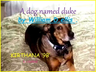 KIRTHANA ‘9B’
k.v.hebbal
A dog named duke
by William D.ellis .
 