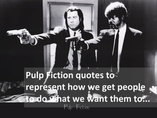 Pulp Fiction quotes to
             represent how we get people
             to do what we want them to...
@paulrouke
 