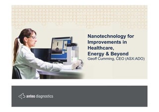 Nanotechnology for
Improvements in
Healthcare,
Energy & Beyond
Geoff Cumming, CEO (ASX:ADO)
 