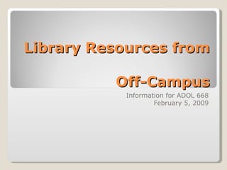 Library Resources from  Off-Campus Information for ADOL 668 February 5, 2009 
