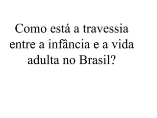 Como está a travessia
entre a infância e a vida
adulta no Brasil?
 