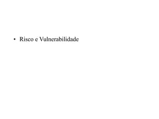 • Risco e Vulnerabilidade
 