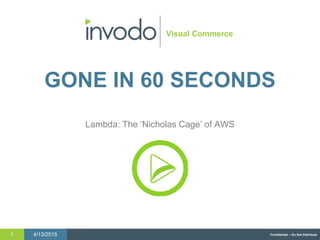 4/13/20151 Confidential – Do Not Distribute
Visual Commerce
GONE IN 60 SECONDS
Lambda: The ‘Nicholas Cage’ of AWS
 