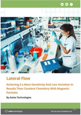 Lateral Flow
Achieving 5 x More Sensitivity And Less Variation In
Results Than Covalent Chemistry With Magnetic
Particles
By Anteo Technologies
!
! Page !1
 