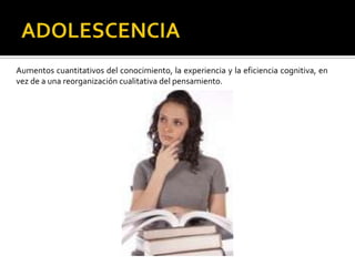 Aumentos cuantitativos del conocimiento, la experiencia y la eficiencia cognitiva, en
vez de a una reorganización cualitativa del pensamiento.
 