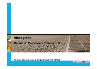 Bibliografia:
Manual do Professor – 7ºano – UL3

                                                 Prof. jj guedes




Para uso dos alunos do Colégio do Amor de Deus
 