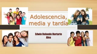 Adolescencia,
media y tardía
Edwin Rolando Hurtarte
Alva
 