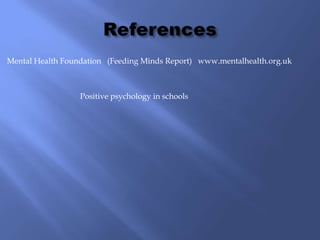 Mental Health Foundation (Feeding Minds Report) www.mentalhealth.org.uk



                  Positive psychology in schools
 