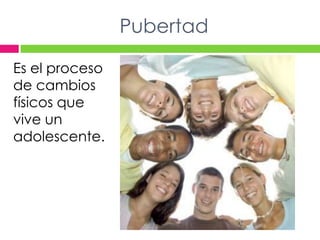 PubertadEs el proceso de cambios físicos que vive un adolescente.