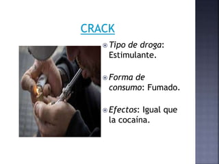  Tipo de droga:
Estimulante.
 Forma de
consumo: Fumado.
 Efectos: Igual que
la cocaína.
 