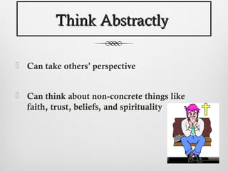 Think Abstractly

 Can take others’ perspective


 Can think about non-concrete things like
  faith, trust, beliefs, and spirituality
 