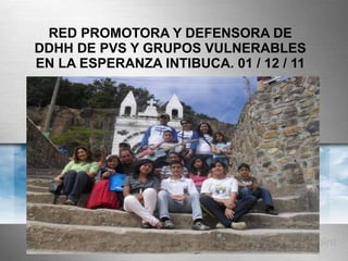 RED PROMOTORA Y DEFENSORA DE DDHH DE PVS Y GRUPOS VULNERABLES EN LA ESPERANZA INTIBUCA. 01 / 12 / 11 