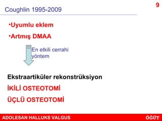 9
Coughlin 1995-2009

  •Uyumlu eklem
  •Artmış DMAA

         En etkili cerrahi
         yöntem


 Ekstraartiküler rekons...