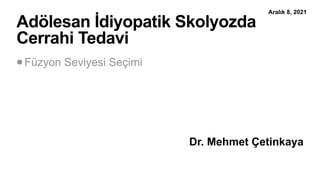 Dr. Mehmet Çetinkaya
Adölesan İdiyopatik Skolyozda
Cerrahi Tedavi
Füzyon Seviyesi Seçimi
Aralık 8, 2021
 