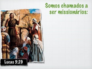Somos chamados a
              ser missionários:




Lucas 5:29
 