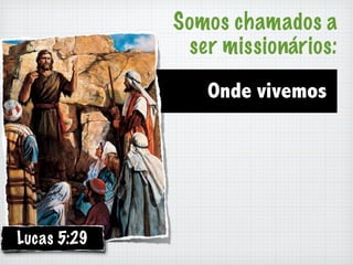 Somos chamados a
              ser missionários:

                Onde vivemos




Lucas 5:29
 
