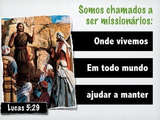 Somos chamados a
              ser missionários:

                Onde vivemos

               Em todo mundo

              ajudar a manter
Lucas 5:29
 