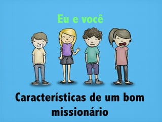 Eu e você




Características de um bom
       missionário
 