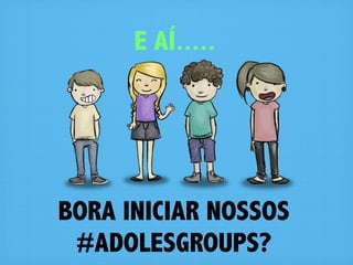 E AÍ.....




BORA INICIAR NOSSOS
 #ADOLESGROUPS?
 