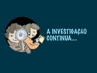A INVESTIGAÇÃO
CONTINUA....
 