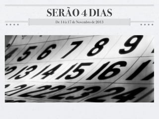 SERÃO 4 DIAS
De 14 à 17 de Novembro de 2013
 