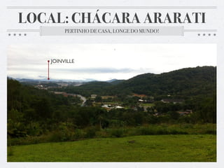 LOCAL: CHÁCARA ARARATI
PERTINHO DE CASA, LONGE DO MUNDO!
JOINVILLE
 