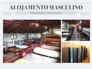 ALOJAMENTO MASCULINO
Todo mundo junto e muito misturado :)
 