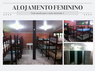 ALOJAMENTO FEMININO
Todo mundo junto e muito misturado :)
 