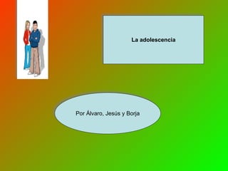 Por Álvaro, Jesús y Borja La adolescencia 