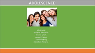 ADOLESCENCE
Integrants:
Melanie Benjamín
Maeva Chiari
Anabel Espino
Kimberly King
Jonathan Achurra
 