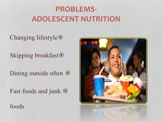 PROBLEMS-ADOLESCENT 
NUTRITION 
Changing lifestyle 
Skipping breakfast 
Dining outside often  
Fast foods and junk  
foods 
 