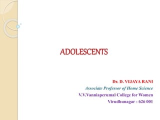 ADOLESCENTS
Dr. D. VIJAYA RANI
Associate Professor of Home Science
V.V.Vanniaperumal College for Women
Virudhunagar - 626 001
 