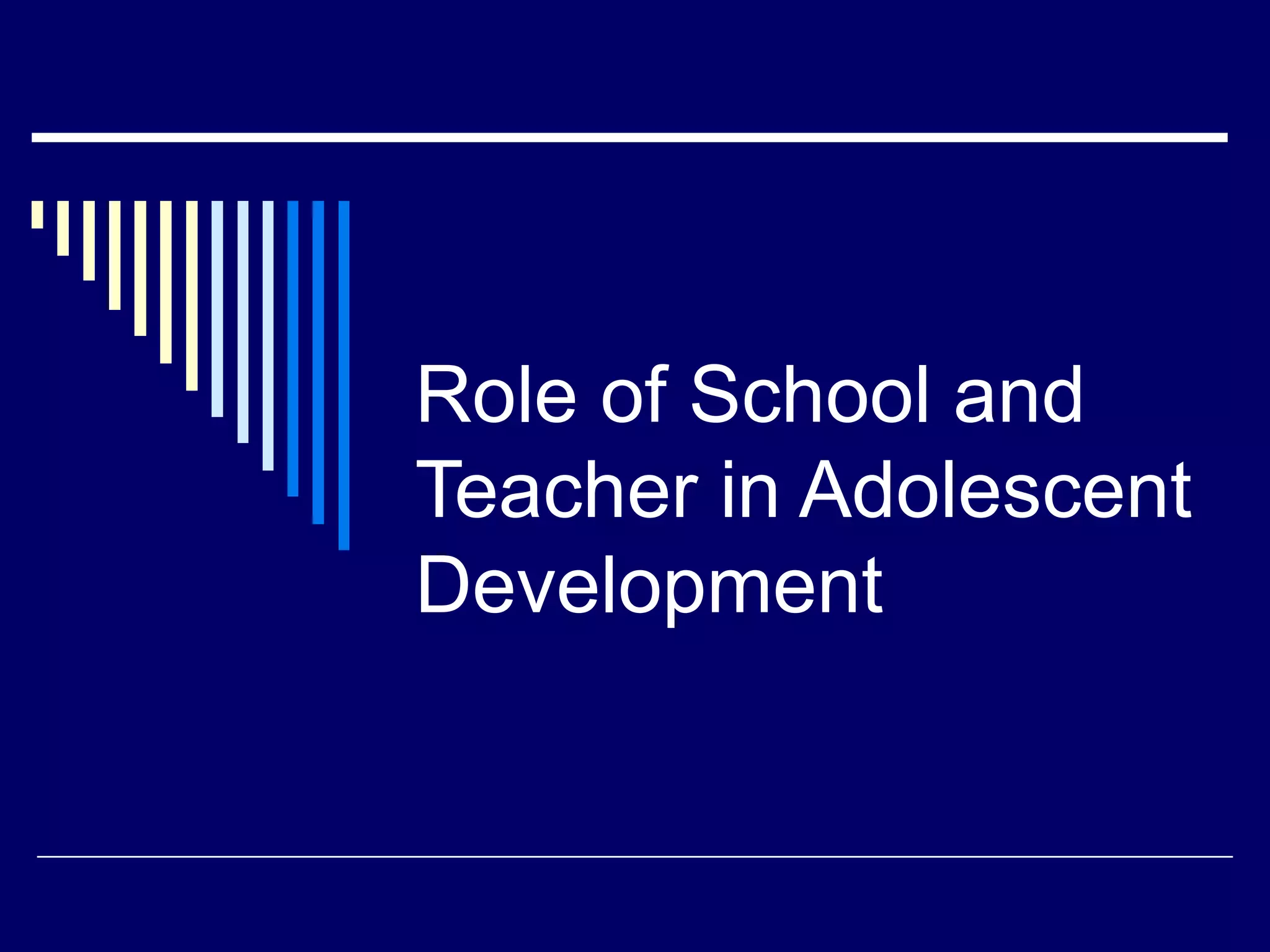 Role of School and
Teacher in Adolescent
Development
 