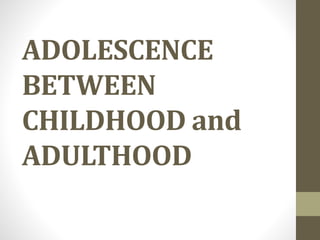 ADOLESCENCE
BETWEEN
CHILDHOOD and
ADULTHOOD
 