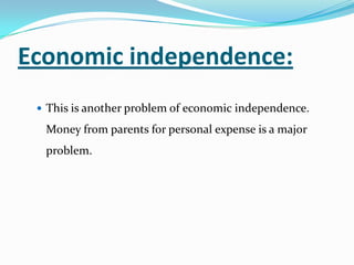 Economic independence:
 This is another problem of economic independence.
Money from parents for personal expense is a major
problem.
 