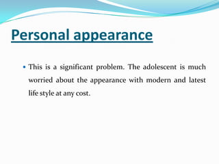 Personal appearance
 This is a significant problem. The adolescent is much
worried about the appearance with modern and latest
life style at any cost.
 
