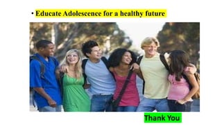 • Educate Adolescence for a healthy future
Thank You
 