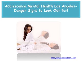 Adolescence Mental Health Los Angeles-
Danger Signs to Look Out for!
http://www.polaristeen.com/
 