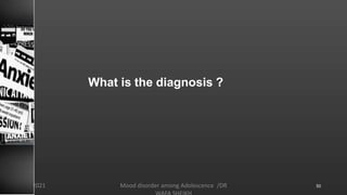 What is the diagnosis ?
Mood disorder among Adolescence /DR
8/23/2021 50
 