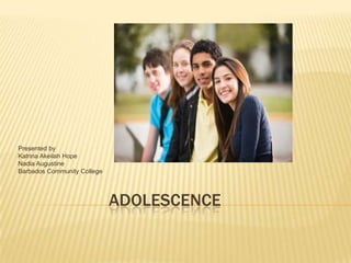 ADOLESCENCE
Presented by
Katrina Akeilah Hope
Nadia Augustine
Barbados Community College
 