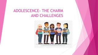 ADOLESCENCE- THE CHARM
AND CHALLENGES
 