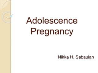 Adolescence
Pregnancy
Nikka H. Sabaulan
 
